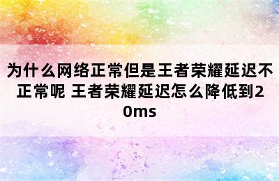 为什么网络正常但是王者荣耀延迟不正常呢 王者荣耀延迟怎么降低到20ms